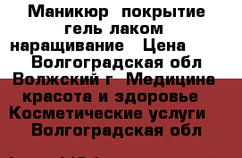 Маникюр, покрытие гель-лаком, наращивание › Цена ­ 150 - Волгоградская обл., Волжский г. Медицина, красота и здоровье » Косметические услуги   . Волгоградская обл.